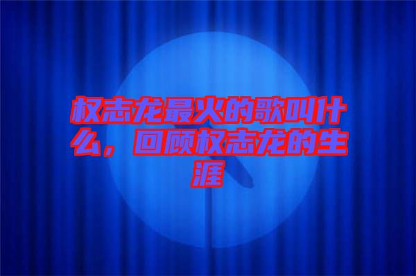 權(quán)志龍最火的歌叫什么，回顧權(quán)志龍的生涯