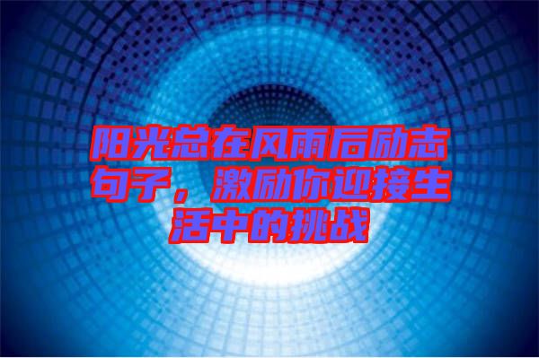 陽光總在風(fēng)雨后勵志句子，激勵你迎接生活中的挑戰(zhàn)