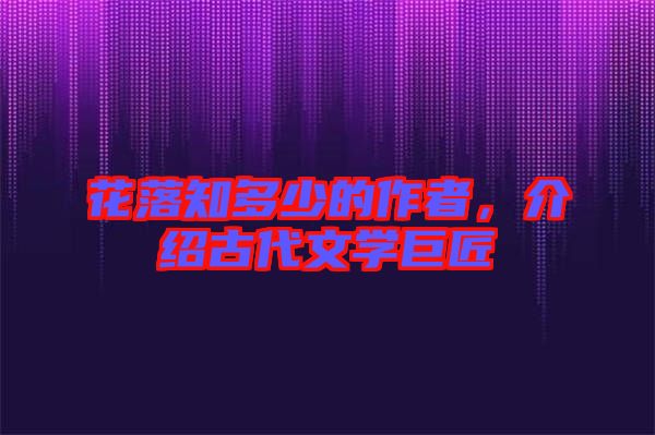 花落知多少的作者，介紹古代文學(xué)巨匠