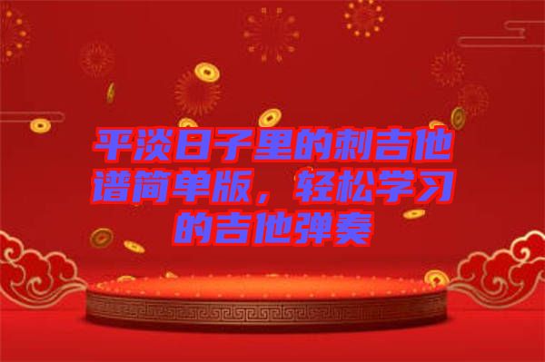 平淡日子里的刺吉他譜簡(jiǎn)單版，輕松學(xué)習(xí)的吉他彈奏