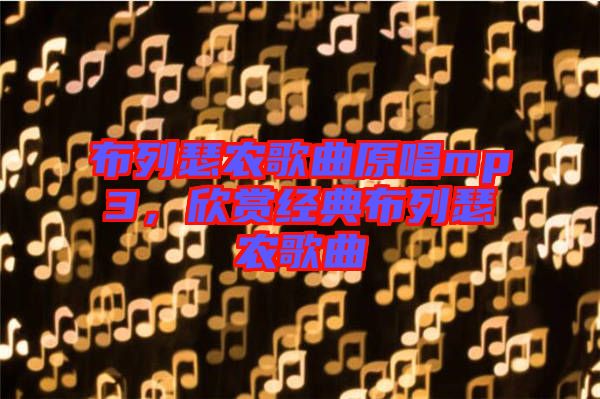布列瑟農(nóng)歌曲原唱mp3，欣賞經(jīng)典布列瑟農(nóng)歌曲