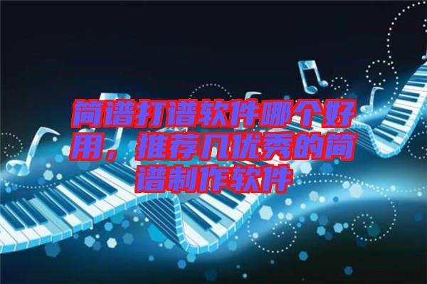 簡譜打譜軟件哪個好用，推薦幾優(yōu)秀的簡譜制作軟件