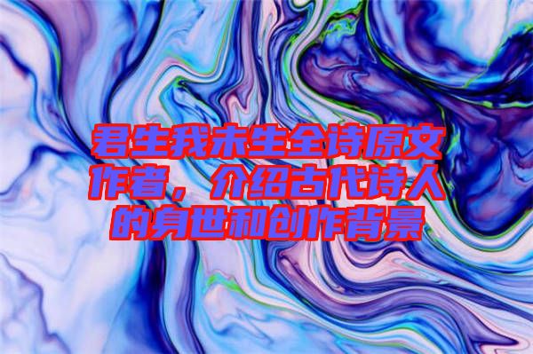 君生我未生全詩原文作者，介紹古代詩人的身世和創(chuàng)作背景