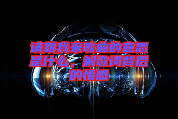 請(qǐng)跟我來(lái)歌曲的意思是什么，解歌詞背后的情感