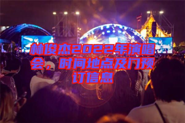 林俊杰2022年演唱會，時間地點及門預(yù)訂信息