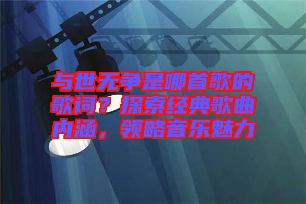 與世無爭是哪首歌的歌詞？探索經(jīng)典歌曲內(nèi)涵，領(lǐng)略音樂魅力