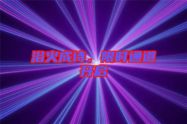 浴火成詩，限時通道開啟