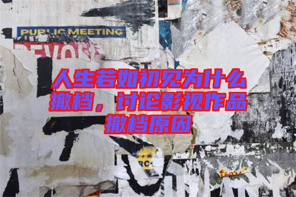 人生若如初見(jiàn)為什么撤檔，討論影視作品撤檔原因