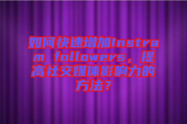 如何快速增加Instram followers，提高社交媒體影響力的方法？