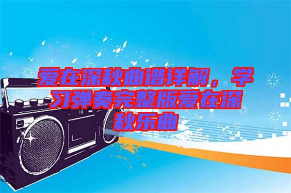 愛(ài)在深秋曲譜詳解，學(xué)習(xí)彈奏完整版愛(ài)在深秋樂(lè)曲
