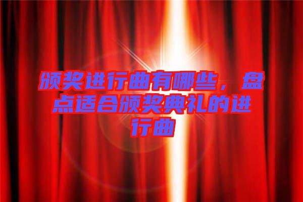 頒獎進行曲有哪些，盤點適合頒獎典禮的進行曲
