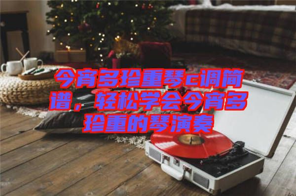 今宵多珍重琴c調(diào)簡譜，輕松學(xué)會今宵多珍重的琴演奏