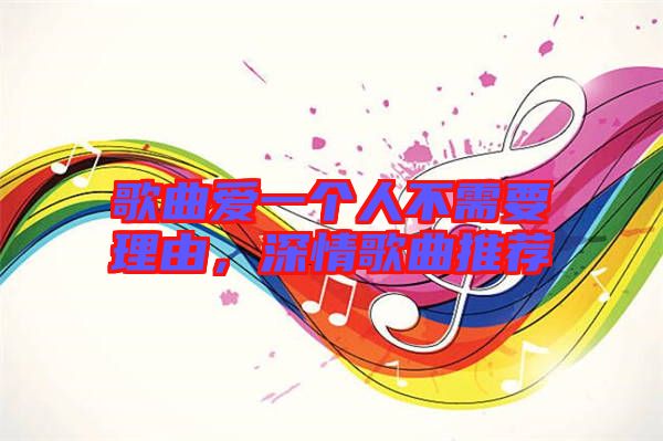 歌曲愛一個(gè)人不需要理由，深情歌曲推薦