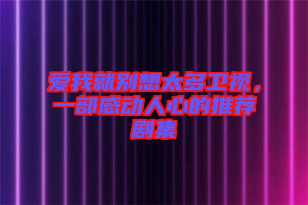 愛我就別想太多衛(wèi)視，一部感動人心的推薦劇集