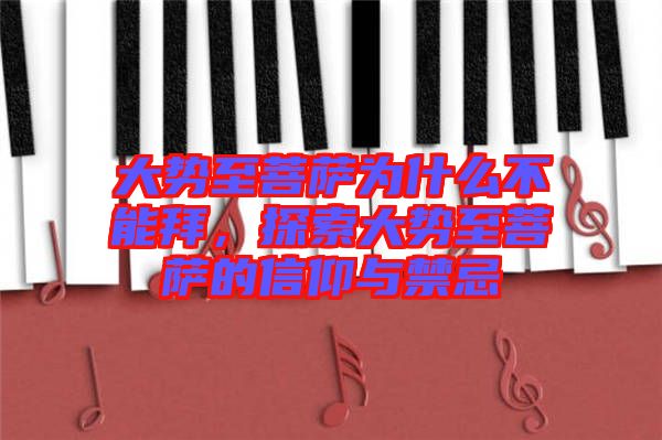 大勢至菩薩為什么不能拜，探索大勢至菩薩的信仰與禁忌
