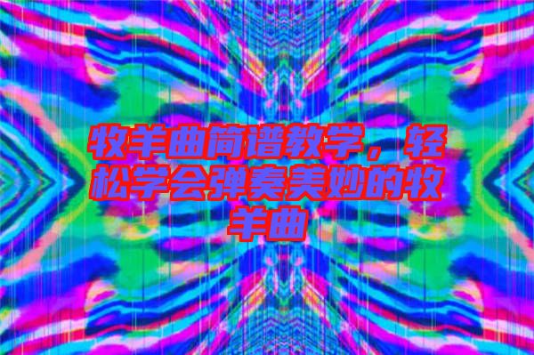 牧羊曲簡(jiǎn)譜教學(xué)，輕松學(xué)會(huì)彈奏美妙的牧羊曲