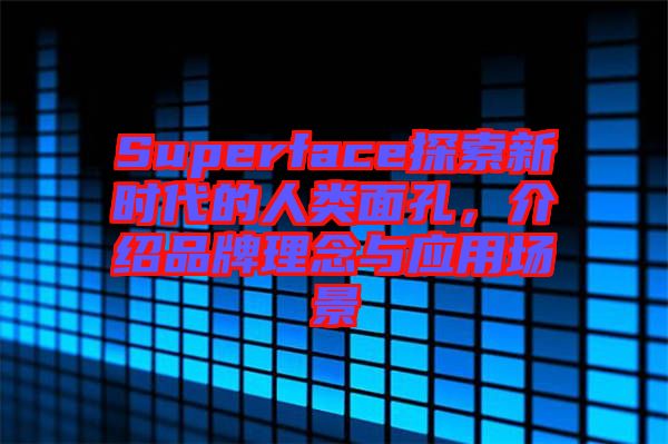 Superface探索新時代的人類面孔，介紹品牌理念與應(yīng)用場景