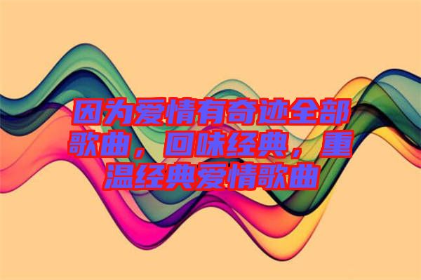 因?yàn)閻?ài)情有奇跡全部歌曲，回味經(jīng)典，重溫經(jīng)典愛(ài)情歌曲
