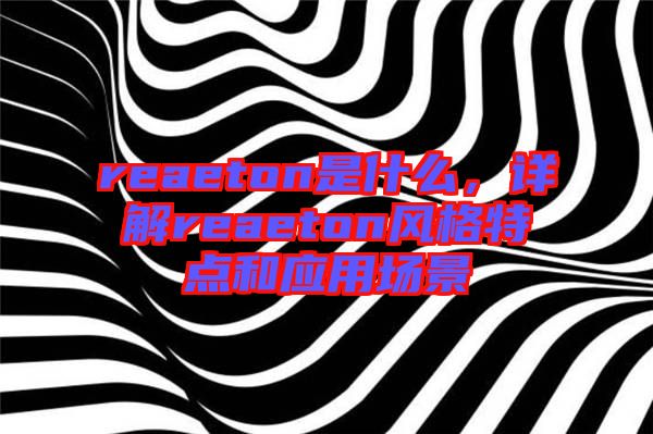 reaeton是什么，詳解reaeton風(fēng)格特點(diǎn)和應(yīng)用場景
