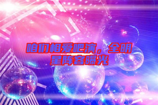 咱們相愛吧演，全明星陣容曝光