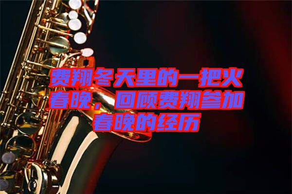 費(fèi)翔冬天里的一把火春晚，回顧費(fèi)翔參加春晚的經(jīng)歷