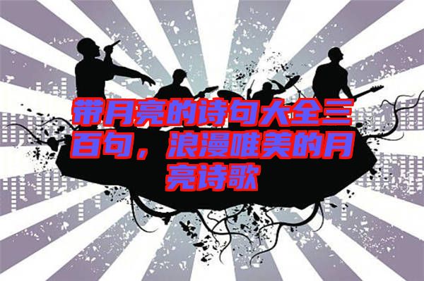 帶月亮的詩句大全三百句，浪漫唯美的月亮詩歌