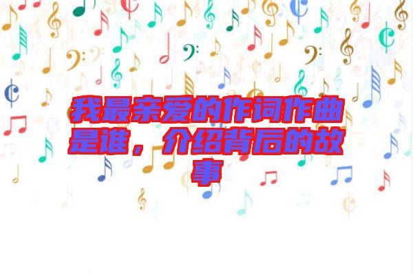 我最親愛的作詞作曲是誰，介紹背后的故事