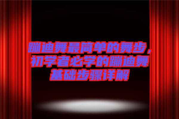 蹦迪舞最簡單的舞步，初學(xué)者必學(xué)的蹦迪舞基礎(chǔ)步驟詳解