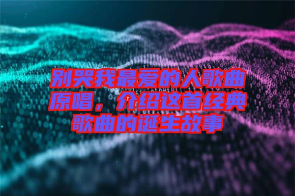 別哭我最愛的人歌曲原唱，介紹這首經(jīng)典歌曲的誕生故事