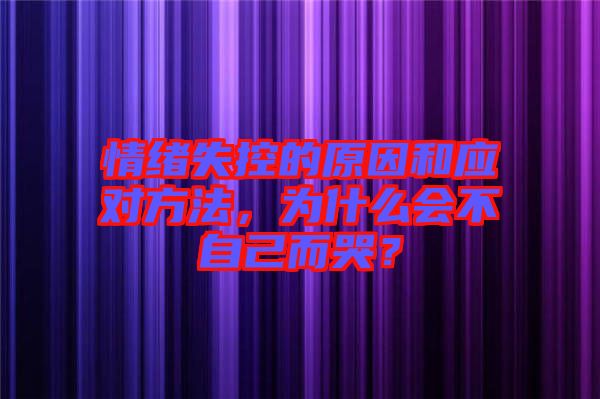 情緒失控的原因和應(yīng)對(duì)方法，為什么會(huì)不自己而哭？