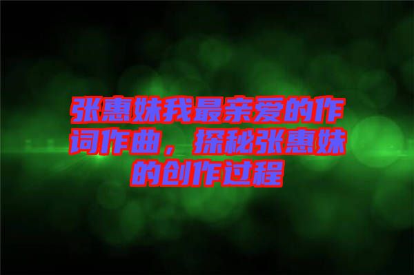 張惠妹我最親愛(ài)的作詞作曲，探秘張惠妹的創(chuàng)作過(guò)程