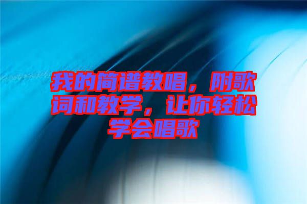 我的簡譜教唱，附歌詞和教學(xué)，讓你輕松學(xué)會唱歌