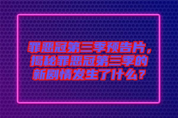 罪惡冠第三季預告片，揭秘罪惡冠第三季的新劇情發(fā)生了什么？