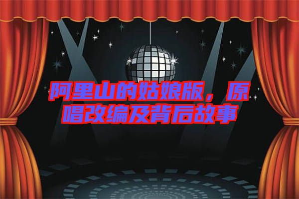 阿里山的姑娘版，原唱改編及背后故事