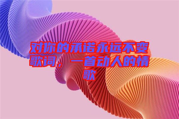 對你的承諾永遠不變歌詞，一首動人的情歌