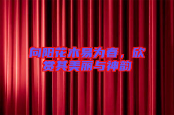 向陽(yáng)花木易為春，欣賞其美麗與神韻