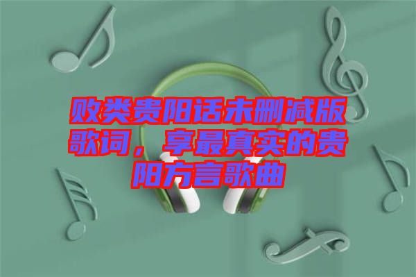 敗類貴陽話未刪減版歌詞，享最真實的貴陽方言歌曲