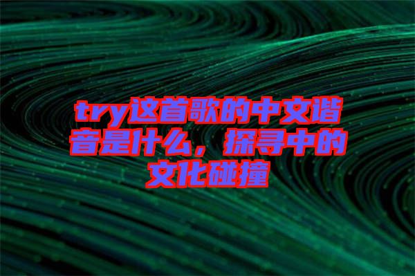 try這首歌的中文諧音是什么，探尋中的文化碰撞