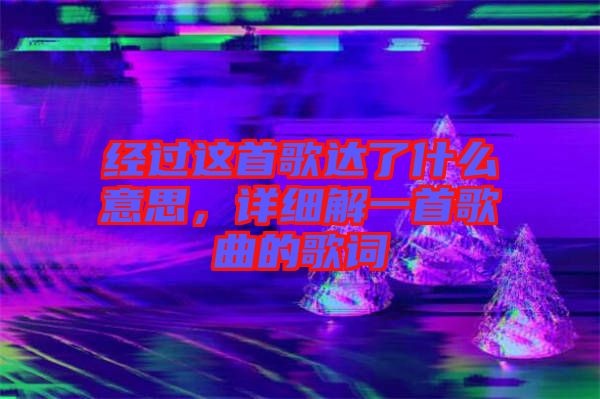 經(jīng)過(guò)這首歌達(dá)了什么意思，詳細(xì)解一首歌曲的歌詞
