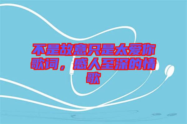 不是故意只是太愛(ài)你歌詞，感人至深的情歌