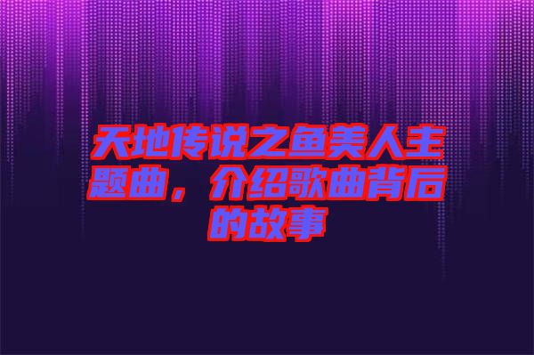 天地傳說(shuō)之魚美人主題曲，介紹歌曲背后的故事
