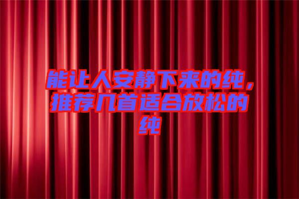 能讓人安靜下來的純，推薦幾首適合放松的純