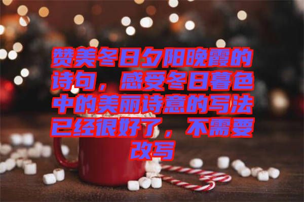 贊美冬日夕陽晚霞的詩句，感受冬日暮色中的美麗詩意的寫法已經(jīng)很好了，不需要改寫