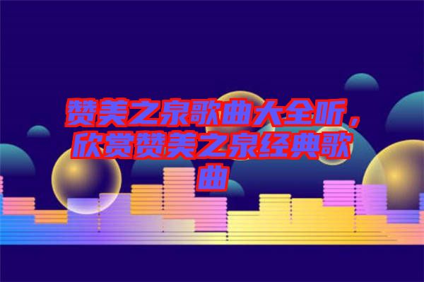贊美之泉歌曲大全聽(tīng)，欣賞贊美之泉經(jīng)典歌曲