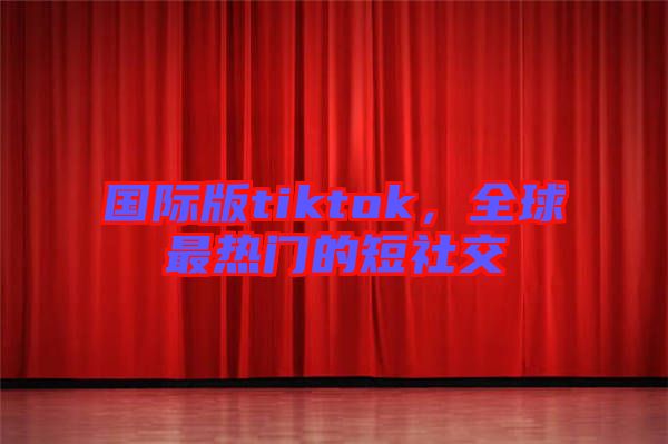 國際版tiktok，全球最熱門的短社交
