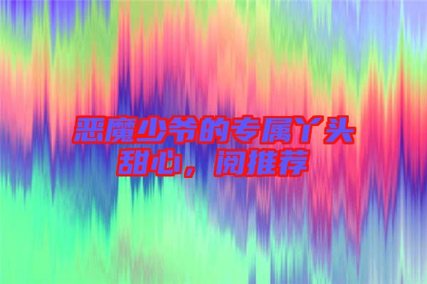 惡魔少爺?shù)膶傺绢^甜心，閱推薦