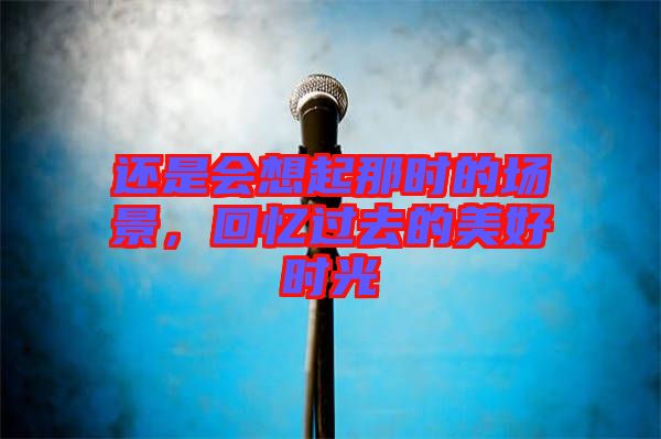 還是會想起那時(shí)的場景，回憶過去的美好時(shí)光