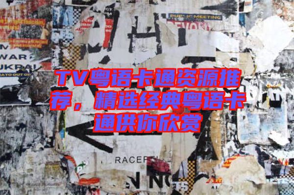 TV粵語卡通資源推薦，精選經典粵語卡通供你欣賞