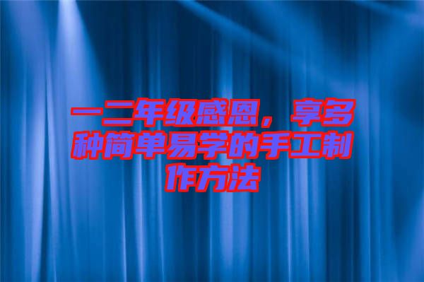 一二年級(jí)感恩，享多種簡(jiǎn)單易學(xué)的手工制作方法