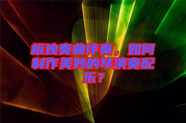 板獨(dú)奏曲伴奏，如何制作美妙的琴演奏配樂(lè)？